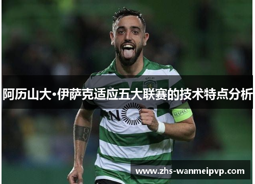 阿历山大·伊萨克适应五大联赛的技术特点分析