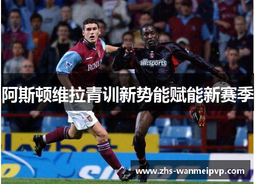 阿斯顿维拉青训新势能赋能新赛季