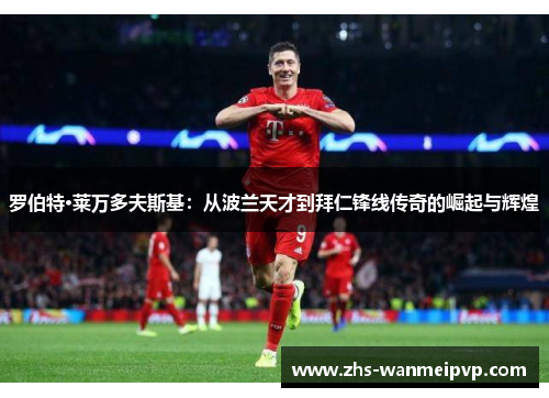 罗伯特·莱万多夫斯基：从波兰天才到拜仁锋线传奇的崛起与辉煌