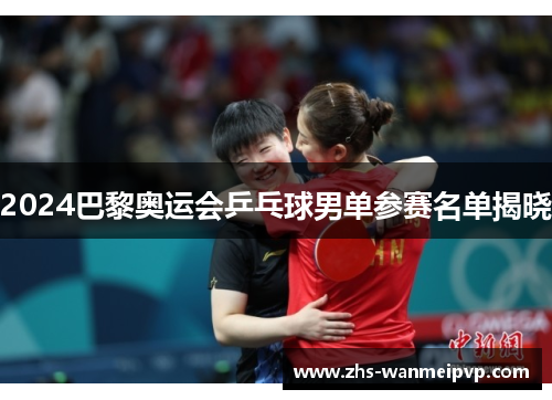 2024巴黎奥运会乒乓球男单参赛名单揭晓