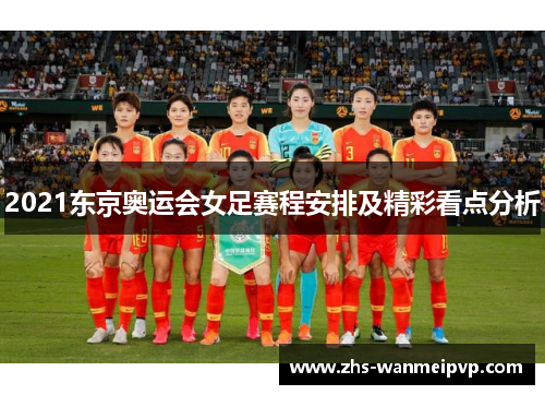 2021东京奥运会女足赛程安排及精彩看点分析
