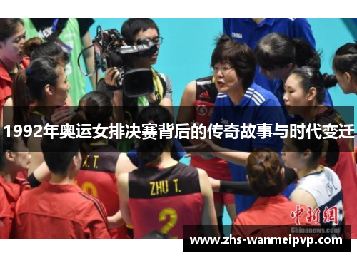 1992年奥运女排决赛背后的传奇故事与时代变迁